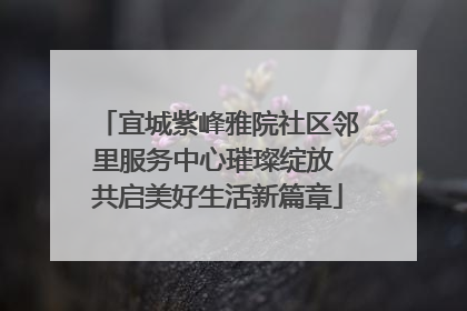 宜城紫峰雅院社区邻里服务中心璀璨绽放 共启美好生活新篇章